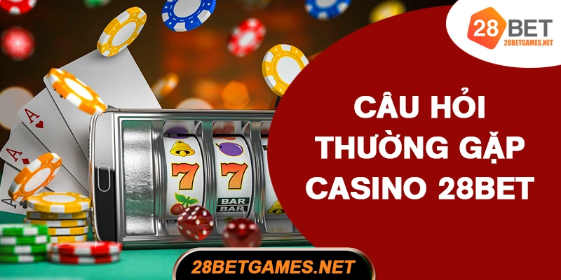 Câu hỏi thường gặp khi chơi casino 28BET